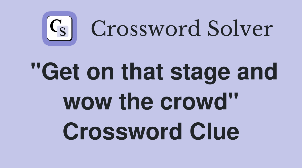 "Get on that stage and wow the crowd" Crossword Clue Answers